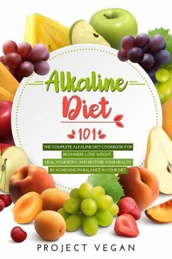 Alkaline Diet 101: The Complete Alkaline Diet Cookbook for Beginners: Lose Weight, Heal Your Body, and Restore Your Health by Achieving P - Projectvegan