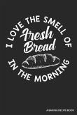 I Love the Smell of Fresh Bread in the Morning a Baking Recipe Book