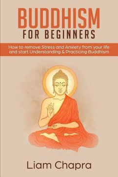 Buddhism for Beginners: How to Remove Stress and Anxiety from Your Life and Start Understanding & Practicing Buddhism - Chapra, Liam