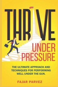 Thrive Under Pressure: The Ultimate Tips and Techniques for Performing Well Under the Gun and Using Pressure Situations to Your Advantage to - Parvez, Fajar