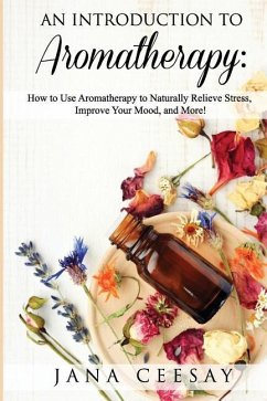 An Introduction to Aromatherapy: How to Use Aromatherapy to Naturally Relieve Stress, Improve Your Mood, and More! - Lomax Ceesay, Jana