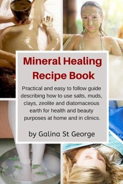 Mineral Healing Recipe Book: Practical and Easy to Follow Guide Describing How to Use Salts, Muds, Clays, Zeolite and Diatomaceous Earth for Health - St George, Galina