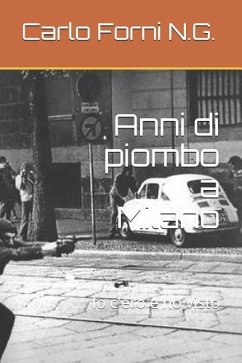 Anni Di Piombo a Milano: IO c'Ero E Ho Visto - Forni N. G., Carlo Francesco