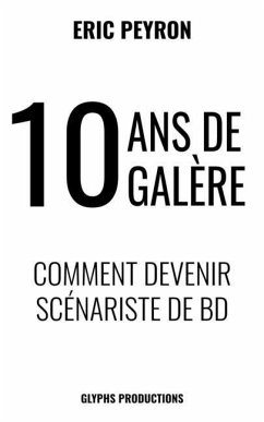 10 ans de galère: Comment devenir Scénariste de BD - Peyron, Eric