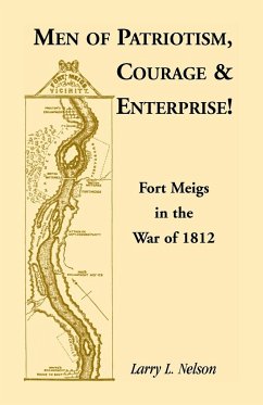 Men of Patriotism, Courage & Enterprise! Fort Meigs in the War of 1812 - Nelson, Larry L.