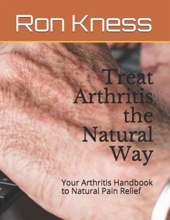 Treat Arthritis the Natural Way: Your Arthritis Handbook to Natural Pain Relief - Kness, Ron
