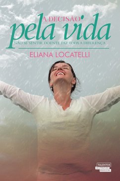 A Decisão pela Vida - Não se Sentir Doente faz Toda a Diferença (eBook, ePUB) - Locatelli, Eliana