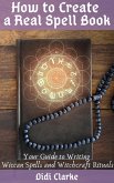 How to Create a Real Spell Book: Your Guide to Writing Wiccan Spells and Witchcraft Rituals (eBook, ePUB)