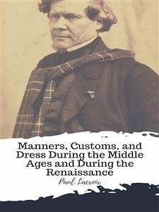 Manners, Customs, and Dress During the Middle Ages and During the Renaissance (eBook, ePUB) - Lacroix, Paul