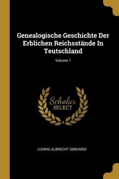 Genealogische Geschichte Der Erblichen Reichsstände in Teutschland; Volume 1 - Gebhardi, Ludwig Albrecht