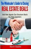 The Wholesaler's Guide To Closing Real Estate Deals: (And How Agents Can Structure Deals For Their Investors)