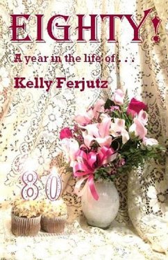 Eighty!: A Year in the Life of . . . - Ferjutz, Kelly