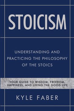 Stoicism - Understanding and Practicing the Philosophy of the Stoics - Faber, Kyle