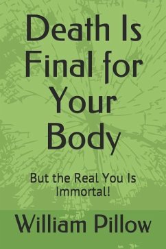 Death Is Final for Your Body: But the Real You Is Immortal! - Pillow, William