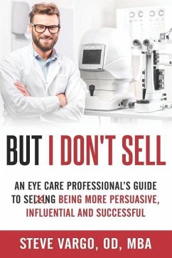 But I Don't Sell: An Eye Care Professional's Guide to Being More Persuasive, Influential and Successful - Vargo, Steve