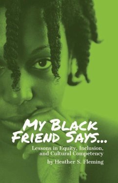 My Black Friend Says...: Lessons in Equity, Inclusion, and Cultural Competency - Fleming, Heather S.