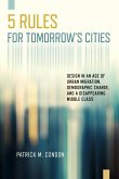 Five Rules for Tomorrow's Cities: Design in an Age of Urban Migration, Demographic Change, and a Disappearing Middle Class