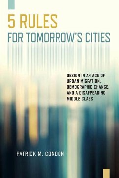 Five Rules for Tomorrow's Cities: Design in an Age of Urban Migration, Demographic Change, and a Disappearing Middle Class - Condon, Patrick M