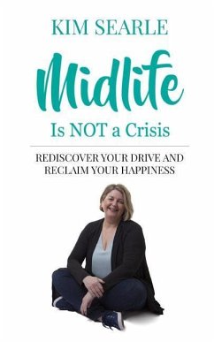 Midlife Is Not a Crisis: Rediscover Your Drive and Reclaim Your Happiness - Searle, Kim