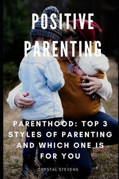 Positive Parenting: Parenthood: Top 3 Styles of Parenting and Which One Is for You - Stevens, Crystal