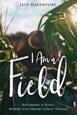 I Am a Field: Becoming a Place Where God Grows Great Things