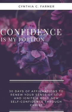 Confidence is My Portion: 30 days of affirmations to renew your sense of self and ignite a bold new self-confidence through Christ - Farmer, Cynthia C.