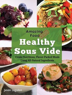 Amazing Food Made Easy: Healthy Sous Vide: Create Nutritious, Flavor-Packed Meals Using All-Natural Ingredients - Logsdon, Jason