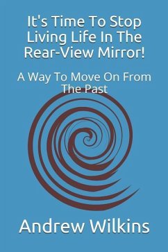 It's Time to Stop Living Life in the Rear-View Mirror! - Wilkins, Andrew