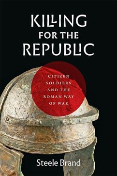 Killing for the Republic: Citizen-Soldiers and the Roman Way of War - Brand, Steele