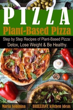 Plant-Based Pizza: Step by Step Recipes of Plant-Based Pizza. Detox, Lose Weight & Be Healthy. - Sobinina, Maria