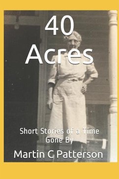 40 Acres: Short Stories of a Time Gone by - Patterson, Martin C.