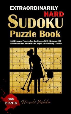 Extraordinarily Hard Sudoku Puzzle Book: 300 Extreme Puzzles For Gentlemen With IQ Above 200 And Wives Who Needs Extra Paper For Cleaning Closets - Hoshiko, Masaki