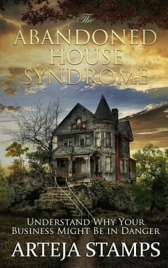 The Abandoned House Syndrome: THE COMPLETE BLUEPRINT TO REBUILDING YOUR BUSINESS - Understanding why your business might be in DANGER. - Stamps, Arteja