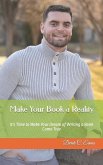 Make Your Book a Reality: It's Time to Make Your Dream of Writing a Book Come True