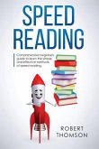 Speed Reading: Comprehensive Beginners Guide to Learn the Simple and Effective Methods of Speed Reading
