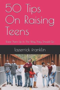 50 Tips on Raising Teens: Raise Them Up in the Way They Should Go - Franklin, Lazerrick M.