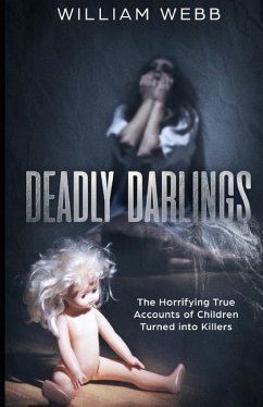 Deadly Darlings: The Horrifying True Accounts of Children Turned Into Murderers - Webb, William