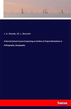 A Normal School Course Comprising an Outline of Topical Recitations in Orthography, Georgraphy - Woods, J. A.;Bennett, M. L.