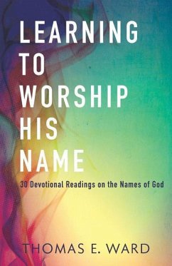 Learning to Worship His Name: 30 Devotional Readings on the Names of God - Ward, Thomas E.