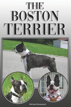 The Boston Terrier: A Complete and Comprehensive Owners Guide To: Buying, Owning, Health, Grooming, Training, Obedience, Understanding and - Stonewood, Michael