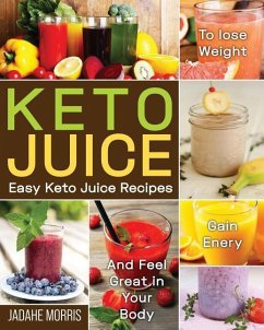 Keto Juice: Easy Keto Juice Recipes to Lose Weight, Gain Enery, and Feel Great in Your Body - Morris, Jadahe