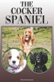 The Cocker Spaniel: A Complete and Comprehensive Owners Guide To: Buying, Owning, Health, Grooming, Training, Obedience, Understanding and
