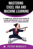 Mastering Excel VBA and Machine Learning: A Complete, Step-by-Step Guide To Learn and Master Excel VBA and Machine Learning From Scratch
