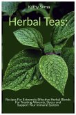 Herbal Teas: Recipes for Extremely Effective Herbal Blends for Treating Ailments, Stress and Support Your Immune System