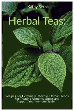 Herbal Teas: Recipes for Extremely Effective Herbal Blends for Treating Ailments, Stress and Support Your Immune System - Serna, Kathy
