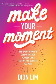 Make Your Moment: The Savvy Woman's Communication Playbook for Getting the Success You Want - Lim, Dion