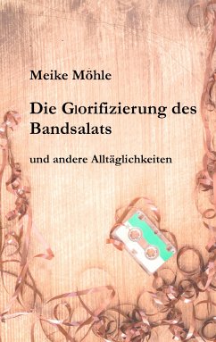 Die Glorifizierung des Bandsalats - Möhle, Meike