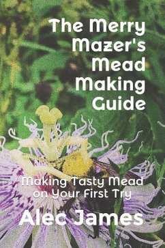 The Merry Mazer's Mead Making Guide: Making Tasty Mead on Your First Try - James, Alec
