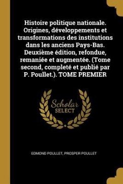 Histoire politique nationale. Origines, développements et transformations des institutions dans les anciens Pays-Bas. Deuxième édition, refondue, rema - Poullet, Edmond; Poullet, Prosper