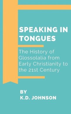 Speaking in Tongues: The History of Glossolalia from Early Christianity to the 21st Century - Johnson, Katherine Duke